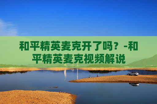 和平精英麦克开了吗？-和平精英麦克视频解说