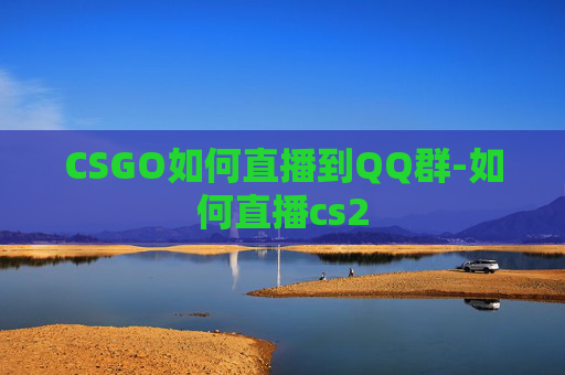 CSGO如何直播到QQ群-如何直播cs2