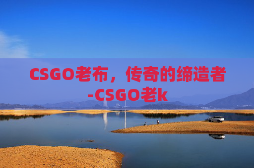 CSGO老布，传奇的缔造者-CSGO老k