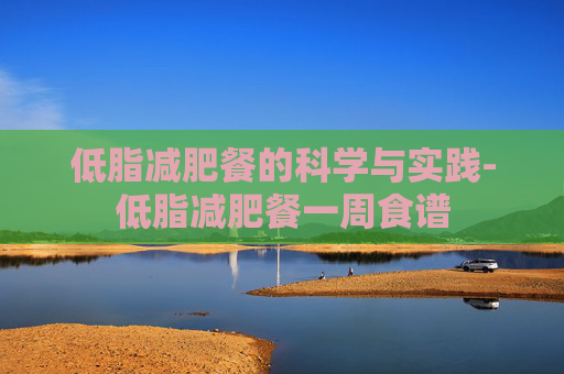 低脂减肥餐的科学与实践-低脂减肥餐一周食谱