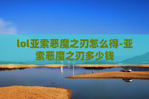 lol亚索恶魔之刃怎么得-亚索恶魔之刃多少钱