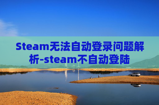 Steam无法自动登录问题解析-steam不自动登陆