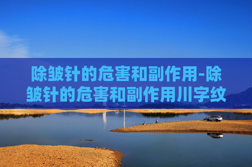 除皱针的危害和副作用-除皱针的危害和副作用川字纹