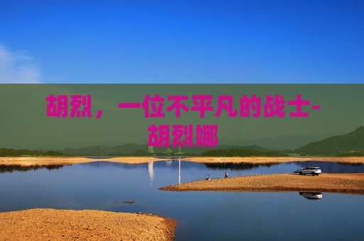 胡烈，一位不平凡的战士-胡烈娜