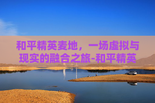 和平精英麦地，一场虚拟与现实的融合之旅-和平精英的全部麦