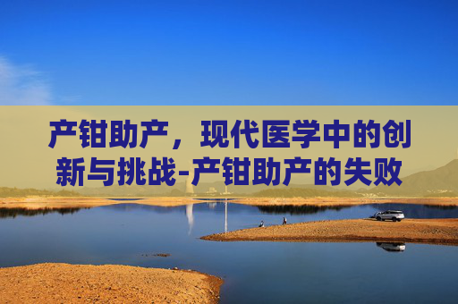 产钳助产，现代医学中的创新与挑战-产钳助产的失败率