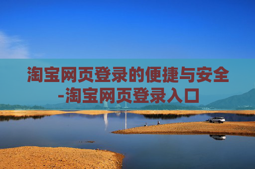 淘宝网页登录的便捷与安全-淘宝网页登录入口