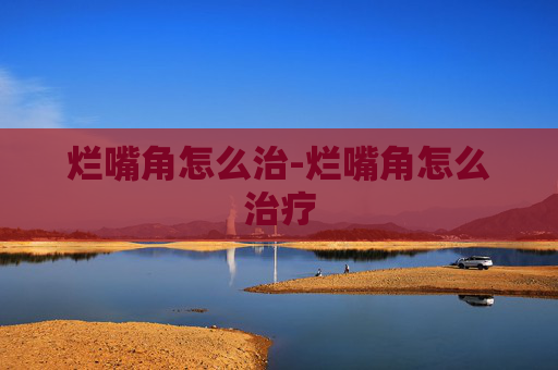 烂嘴角怎么治-烂嘴角怎么治疗