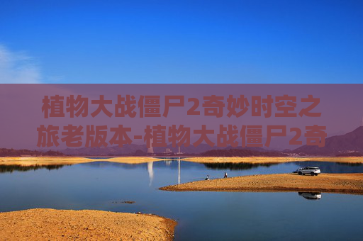 植物大战僵尸2奇妙时空之旅老版本-植物大战僵尸2奇妙时空之旅老版本怎么下载