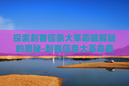 探索刺客信条大革命破解版的奥秘-刺客信条大革命最新版本