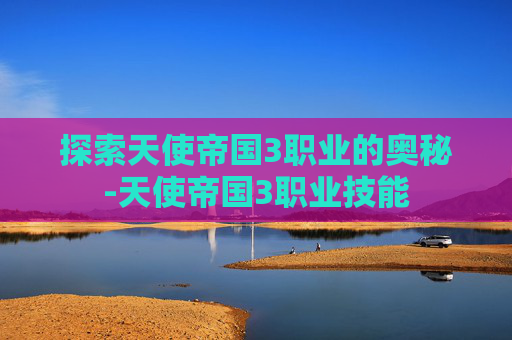 探索天使帝国3职业的奥秘-天使帝国3职业技能