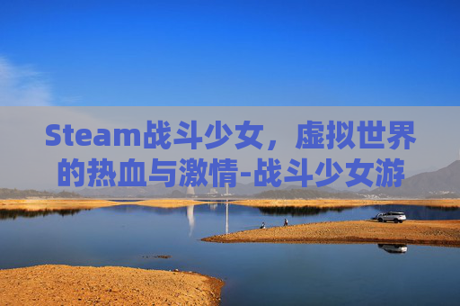 Steam战斗少女，虚拟世界的热血与激情-战斗少女游戏