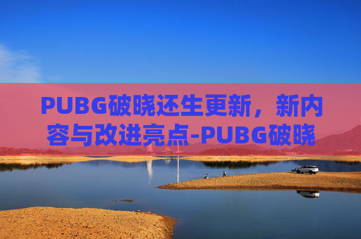PUBG破晓还生更新，新内容与改进亮点-PUBG破晓生还