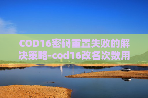 COD16密码重置失败的解决策略-cod16改名次数用完了