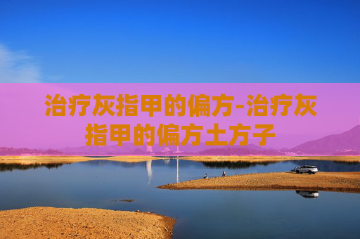 治疗灰指甲的偏方-治疗灰指甲的偏方土方子