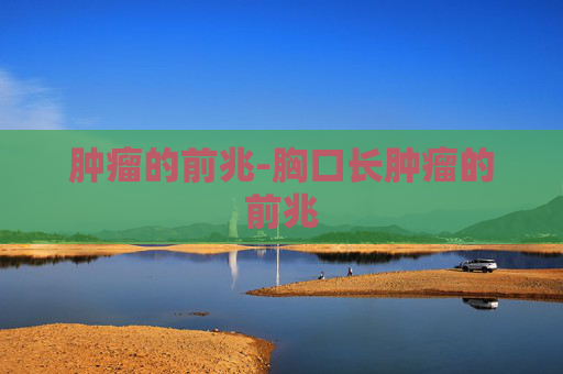 肿瘤的前兆-胸口长肿瘤的前兆