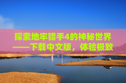 探索地牢猎手4的神秘世界——下载中文版，体验极致战斗快感-地牢猎手4游戏下载