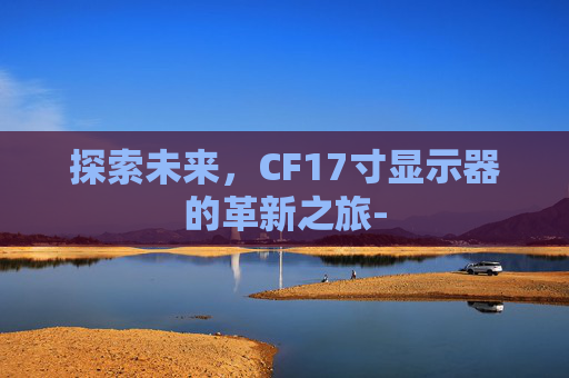 探索未来，CF17寸显示器的革新之旅-