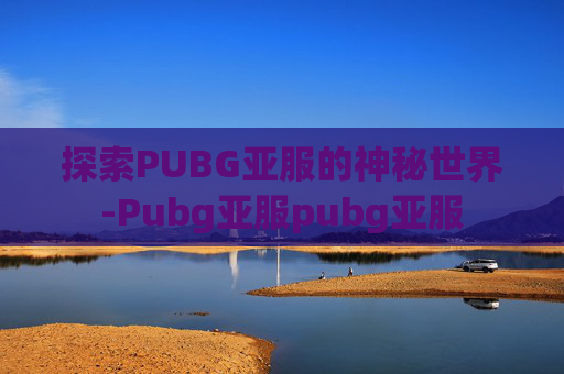 探索PUBG亚服的神秘世界-Pubg亚服pubg亚服