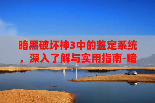 暗黑破坏神3中的鉴定系统，深入了解与实用指南-暗黑3 鉴定装备