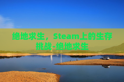 绝地求生，Steam上的生存挑战-绝地求生