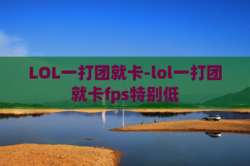 LOL一打团就卡-lol一打团就卡fps特别低