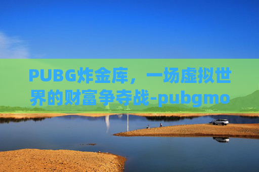PUBG炸金库，一场虚拟世界的财富争夺战-pubgmobile金条