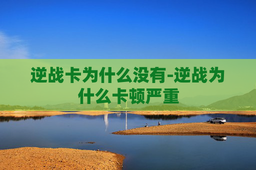 逆战卡为什么没有-逆战为什么卡顿严重