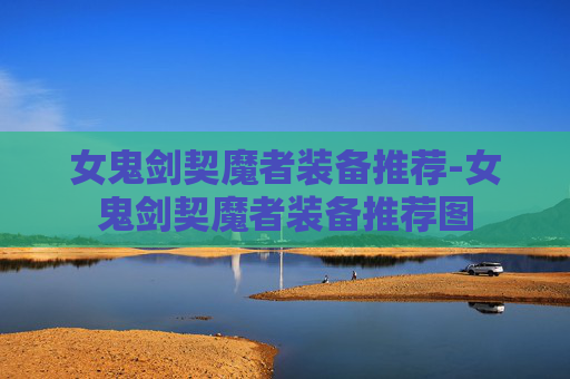 女鬼剑契魔者装备推荐-女鬼剑契魔者装备推荐图