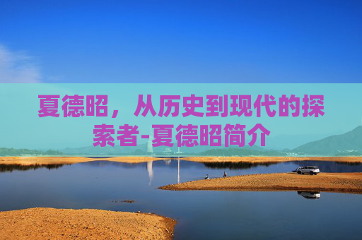 夏德昭，从历史到现代的探索者-夏德昭简介