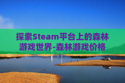 探索Steam平台上的森林游戏世界-森林游戏价格
