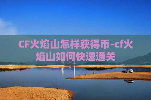 CF火焰山怎样获得币-cf火焰山如何快速通关
