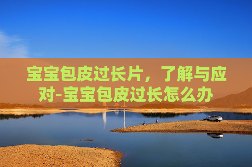 宝宝包皮过长片，了解与应对-宝宝包皮过长怎么办