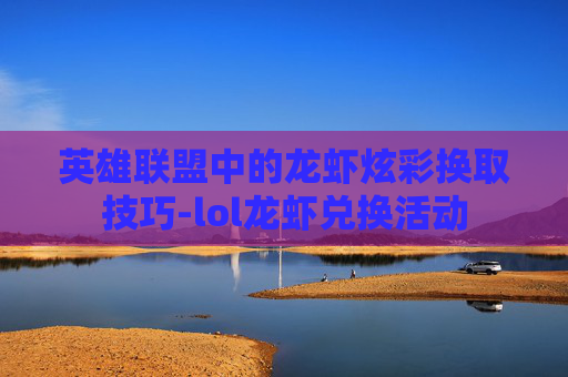 英雄联盟中的龙虾炫彩换取技巧-lol龙虾兑换活动