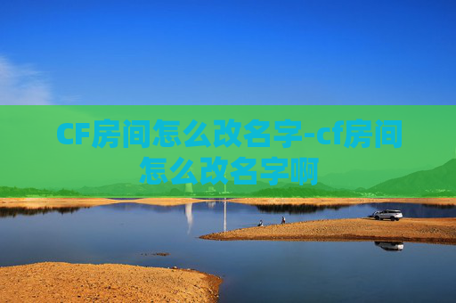 CF房间怎么改名字-cf房间怎么改名字啊