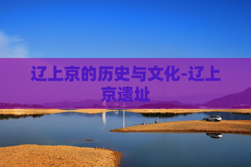 辽上京的历史与文化-辽上京遗址