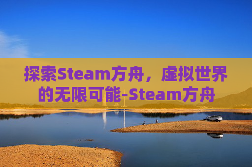 探索Steam方舟，虚拟世界的无限可能-Steam方舟