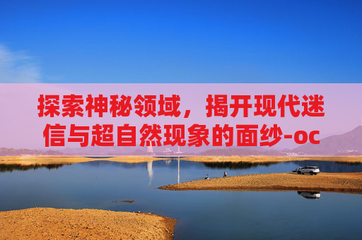 探索神秘领域，揭开现代迷信与超自然现象的面纱-occultation