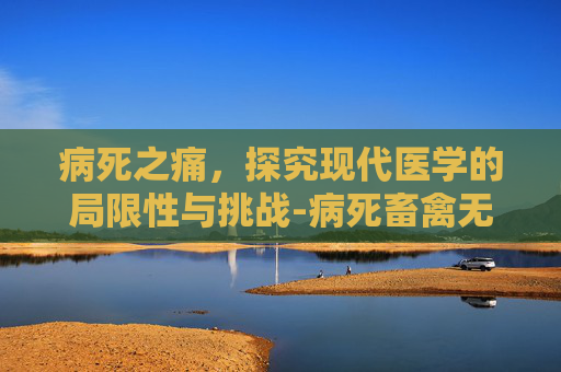 病死之痛，探究现代医学的局限性与挑战-病死畜禽无害化处理管理办法