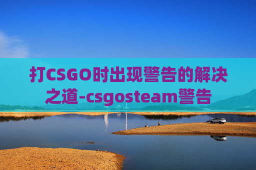 打CSGO时出现警告的解决之道-csgosteam警告