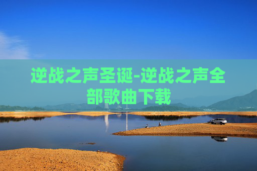 逆战之声圣诞-逆战之声全部歌曲下载