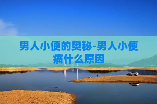 男人小便的奥秘-男人小便痛什么原因