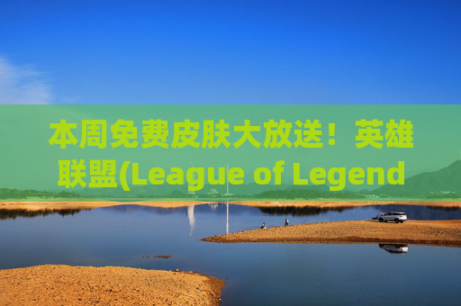 本周免费皮肤大放送！英雄联盟(League of Legends) 玩家福利来袭-lol本周免费皮肤是什么