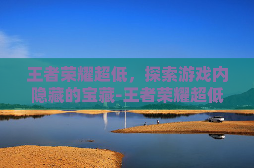王者荣耀超低，探索游戏内隐藏的宝藏-王者荣耀超低评分截图