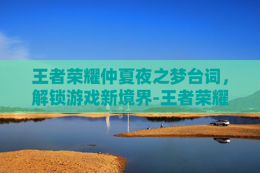 王者荣耀仲夏夜之梦台词，解锁游戏新境界-王者荣耀仲夏夜之梦语音台词