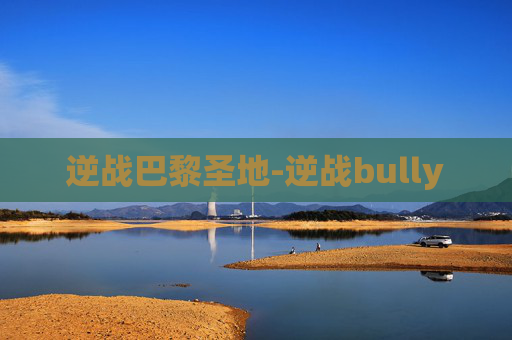 逆战巴黎圣地-逆战bully
