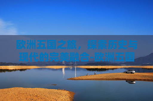 欧洲五国之旅，探索历史与现代的完美融合-欧洲五国峰会
