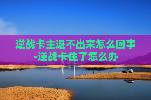 逆战卡主退不出来怎么回事-逆战卡住了怎么办