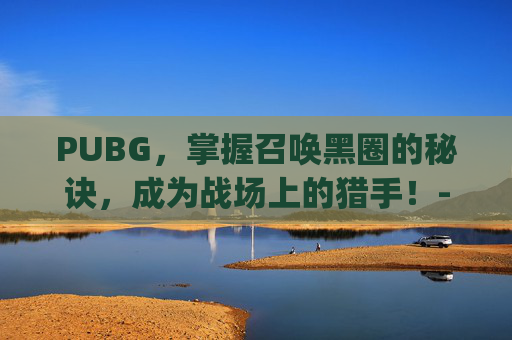 PUBG，掌握召唤黑圈的秘诀，成为战场上的猎手！-Pubg设置黑色准心