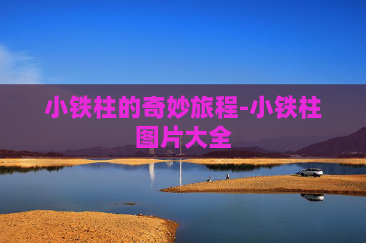 小铁柱的奇妙旅程-小铁柱图片大全